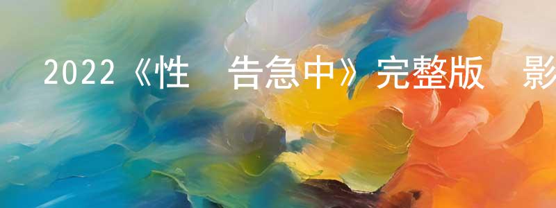 畢鵬鵬發布2022《性愛告急中》完整版電影/在線觀看/百度云-美劇天堂